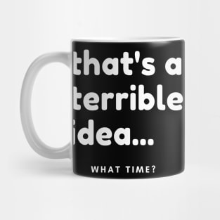 That's A Terrible Idea, What Time? Funny Sarcastic Saying. Mug